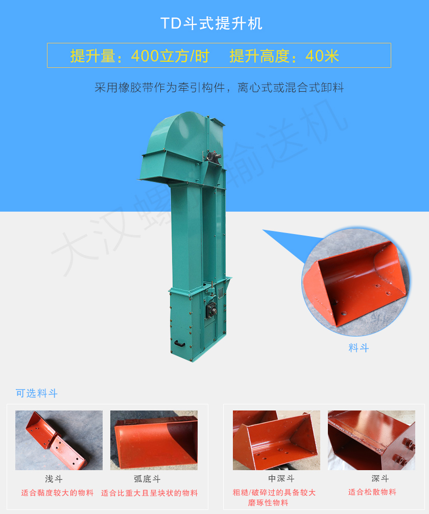 TD鬥式（shì）提升機采用橡膠（jiāo）帶為（wéi）牽引件，具有噪音（yīn）小、成本底的（de）優點，根據不同物料可配置不（bú）同（tóng）料鬥：Q型(淺（qiǎn）鬥)、H型(弧底鬥)、ZD型(中深鬥)以及SD型(深鬥)